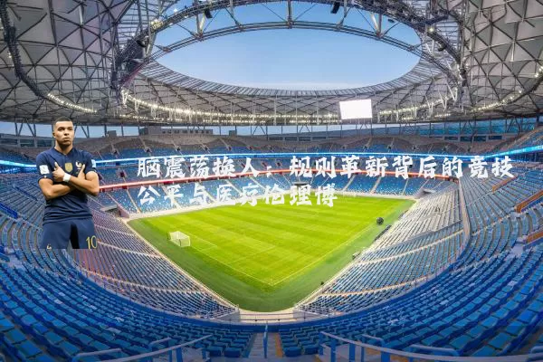 脑震荡换人：规则革新背后的竞技公平与医疗伦理博弈