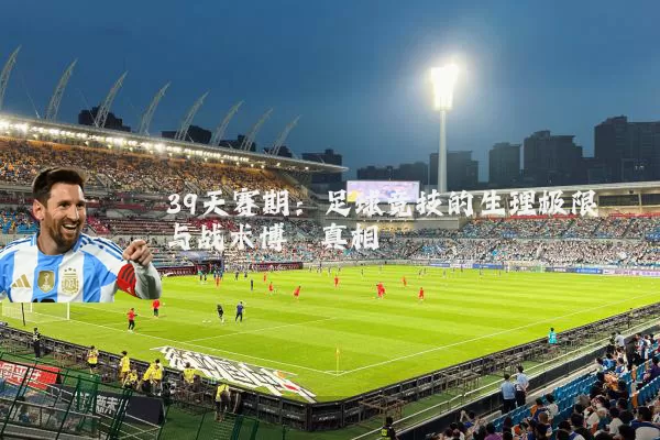 39天赛期：足球竞技的生理极限与战术博弈真相