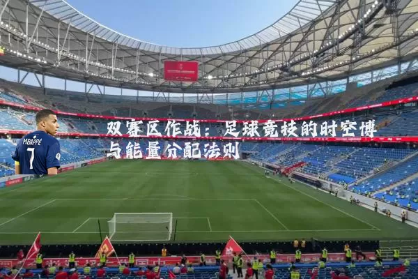 双赛区作战:足球竞技的时空博弈与能量分配法则