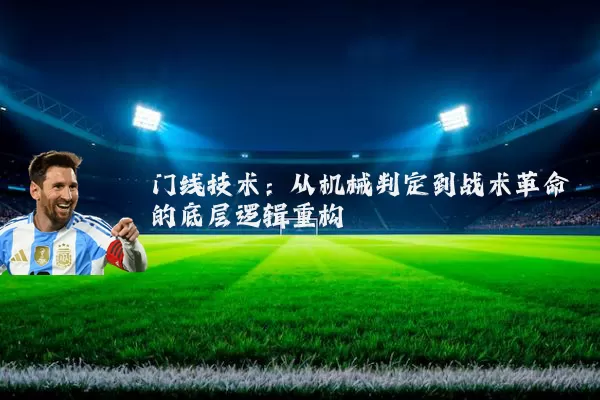 门线技术：从机械判定到战术革命的底层逻辑重构