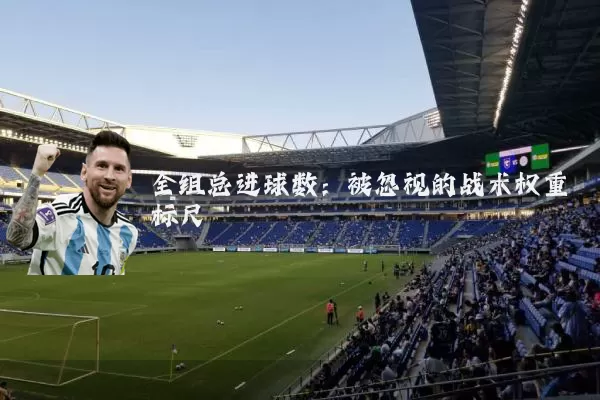 全组总进球数：被忽视的战术权重标尺