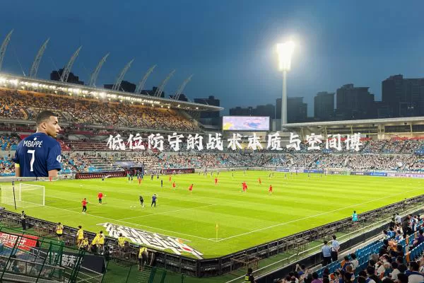 低位防守的战术本质与空间博弈