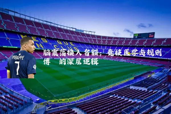脑震荡换人名额：竞技医学与规则博弈的深层逻辑