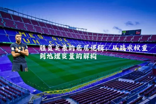 胜负关系的底层逻辑：从战术权重到地理变量的解构