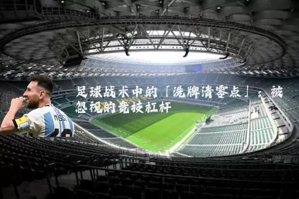 足球战术中的「洗牌清零点」:被忽视的竞技杠杆