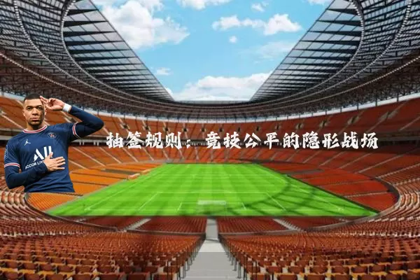 抽签规则:竞技公平的隐形战场