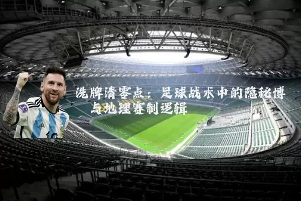 洗牌清零点：足球战术中的隐秘博弈与地理赛制逻辑