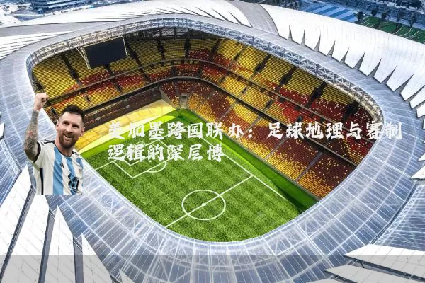 美加墨跨国联办：足球地理与赛制逻辑的深层博弈
