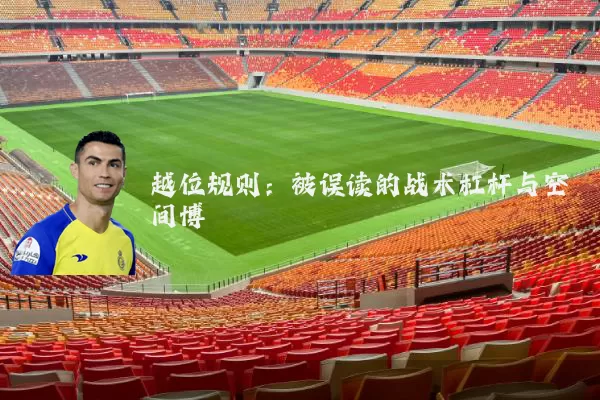 越位规则:被误读的战术杠杆与空间博弈