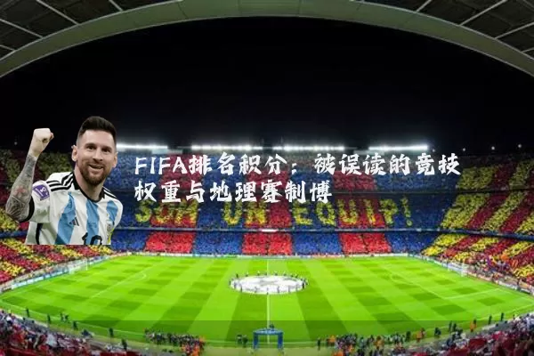 FIFA排名积分：被误读的竞技权重与地理赛制博弈